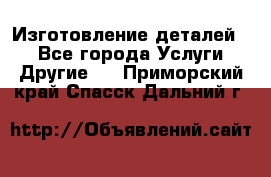 Изготовление деталей.  - Все города Услуги » Другие   . Приморский край,Спасск-Дальний г.